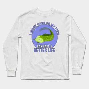 I Work Hard So My Fish Can Have a Better Life Long Sleeve T-Shirt